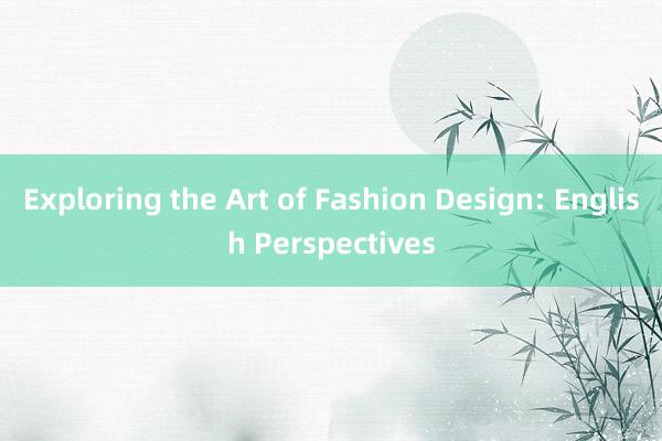 Exploring the Art of Fashion Design: English Perspectives