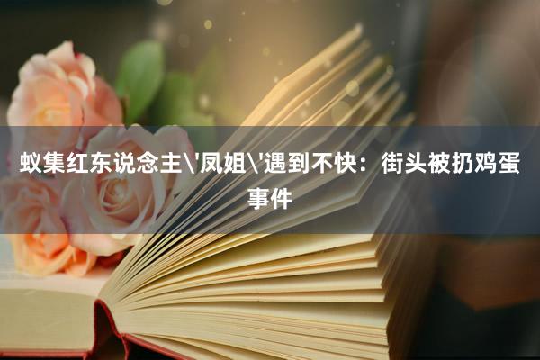 蚁集红东说念主'凤姐'遇到不快：街头被扔鸡蛋事件