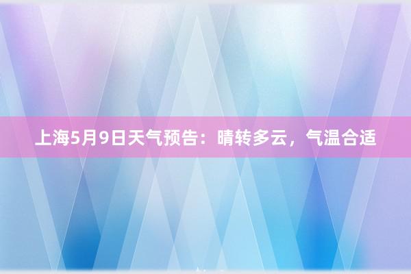 上海5月9日天气预告：晴转多云，气温合适